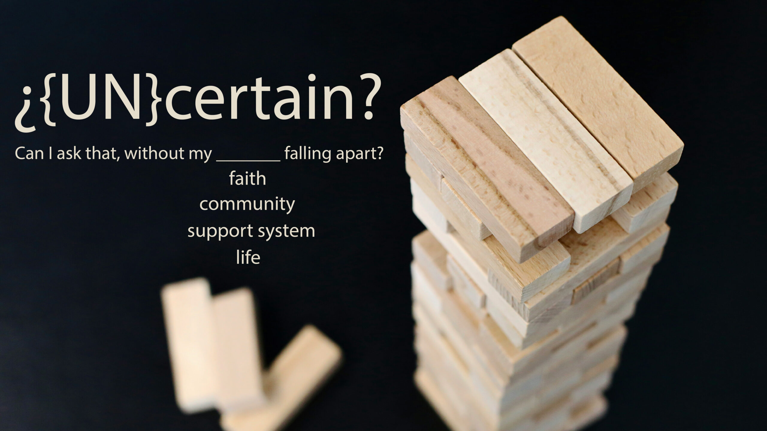 Worship series title image for "Uncertain?", showing jenga tiles, and the text: Uncertain? Can I ask that without my faith, community, support system, or life falling apart?